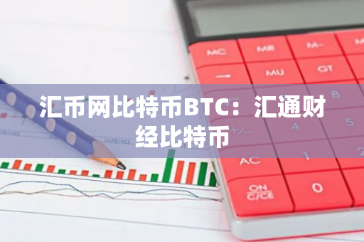 汇币网比特币BTC：汇通财经比特币-第1张图片-智财锋资讯网