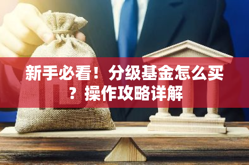 新手必看！分级基金怎么买？操作攻略详解