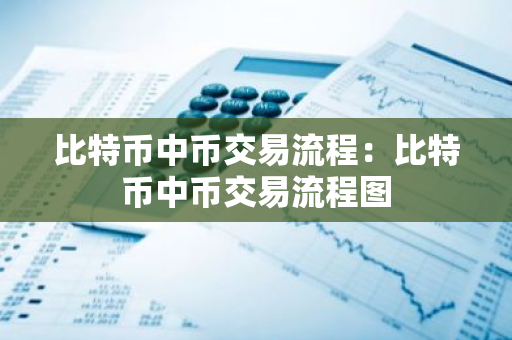 比特币中币交易流程：比特币中币交易流程图