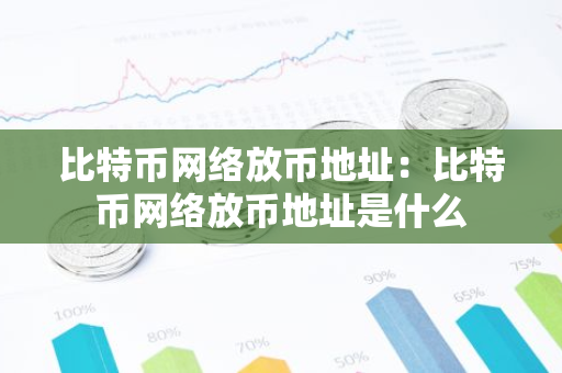 比特币网络放币地址：比特币网络放币地址是什么-第1张图片-智财锋资讯网