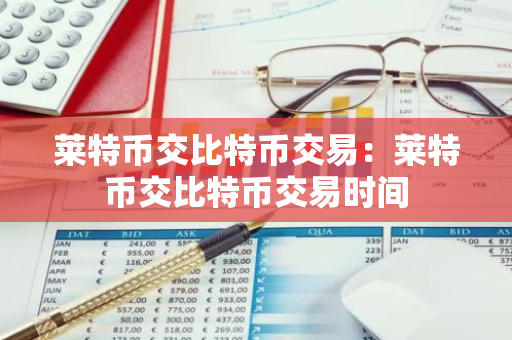 莱特币交比特币交易:莱特币交比特币交易时间-第1张图片-智财锋资讯网 莱特币交比特币交易:莱特币交比特币交易时间-第1张图片-智财锋资讯网