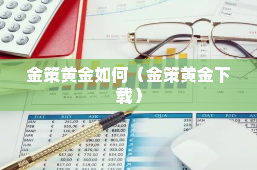 金策黄金如何(金策黄金下载)-第1张图片-智财锋资讯网 金策黄金如何(金策黄金下载)-第1张图片-智财锋资讯网