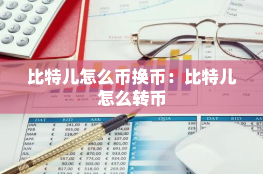 比特儿怎么币换币:比特儿怎么转币-第1张图片-智财锋资讯网 比特儿怎么币换币:比特儿怎么转币-第1张图片-智财锋资讯网
