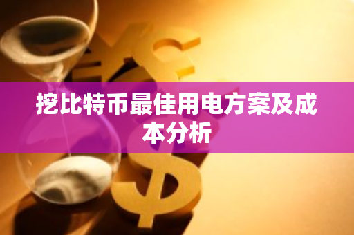 挖比特币最佳用电方案及成本分析-第1张图片-智财锋资讯网