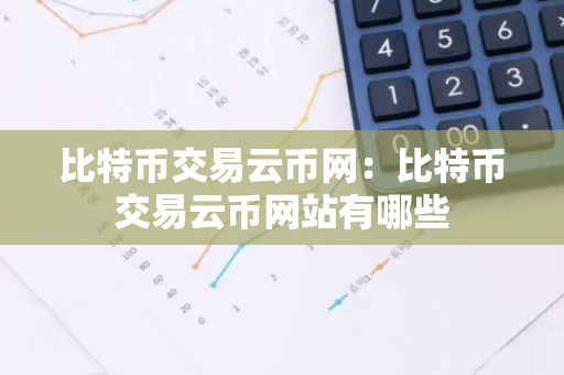 比特币交易云币网：比特币交易云币网站有哪些-第1张图片-智财锋资讯网