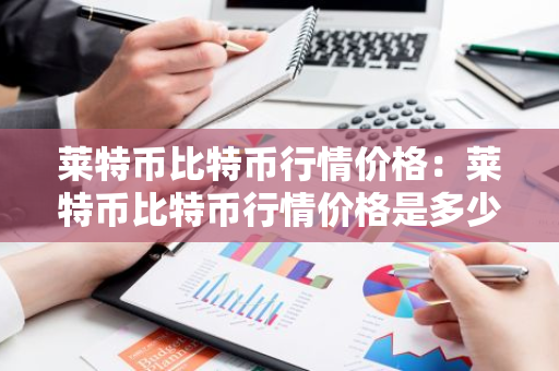 莱特币比特币行情价格：莱特币比特币行情价格是多少