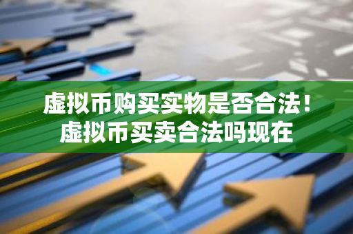虚拟币购买实物是否合法！虚拟币买卖合法吗现在-第1张图片-智财锋资讯网