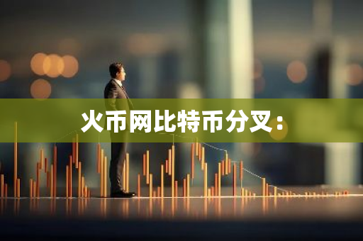 火币网比特币分叉：