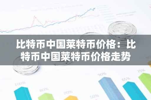 比特币中国莱特币价格：比特币中国莱特币价格走势
