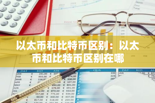 以太币和比特币区别:以太币和比特币区别在哪-第1张图片-智财锋资讯网 以太币和比特币区别:以太币和比特币区别在哪-第1张图片-智财锋资讯网