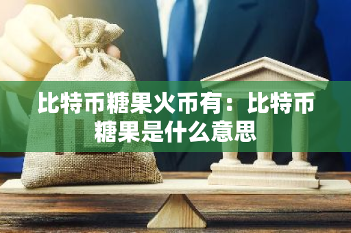 比特币糖果火币有：比特币糖果是什么意思