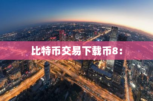 比特币交易下载币8：