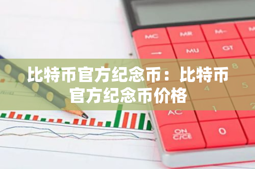 比特币官方纪念币：比特币官方纪念币价格