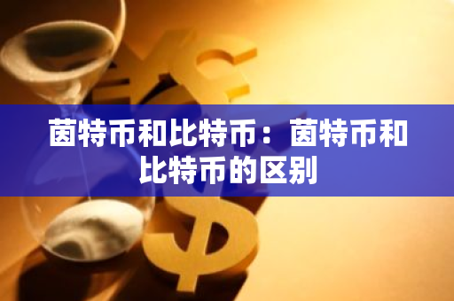 茵特币和比特币：茵特币和比特币的区别
