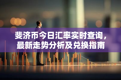 斐济币今日汇率实时查询，最新走势分析及兑换指南