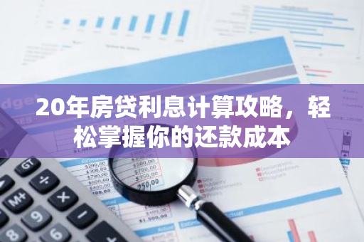 20年房贷利息计算攻略，轻松掌握你的还款成本