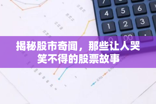 揭秘股市奇闻，那些让人哭笑不得的股票故事