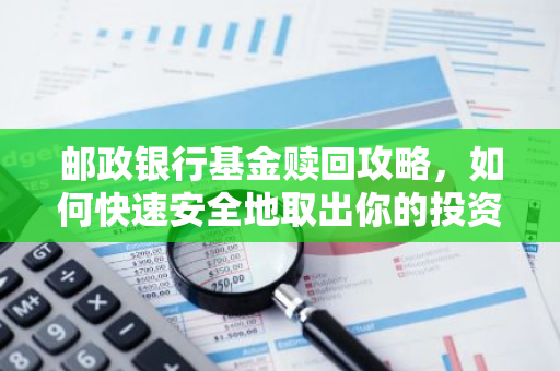 邮政银行基金赎回攻略，如何快速安全地取出你的投资？