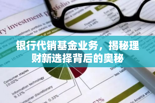 银行代销基金业务，揭秘理财新选择背后的奥秘