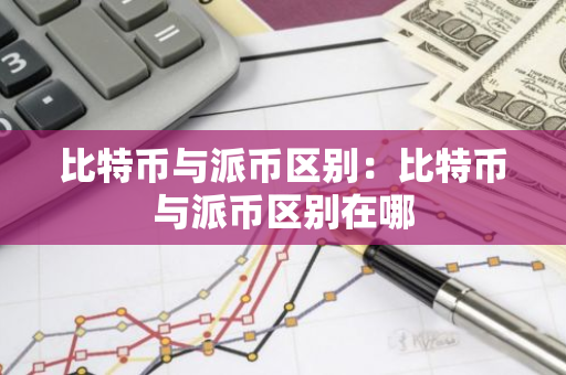 比特币与派币区别:比特币与派币区别在哪-第1张图片-智财锋资讯网 比特币与派币区别:比特币与派币区别在哪-第1张图片-智财锋资讯网