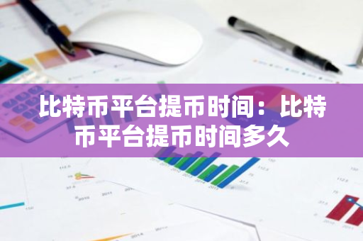 比特币平台提币时间：比特币平台提币时间多久-第1张图片-智财锋资讯网