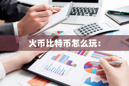 火币比特币怎么玩：-第1张图片-智财锋资讯网