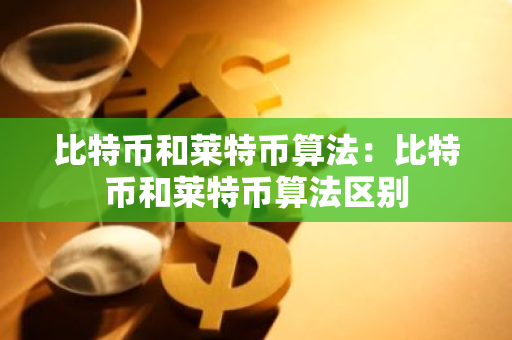比特币和莱特币算法：比特币和莱特币算法区别