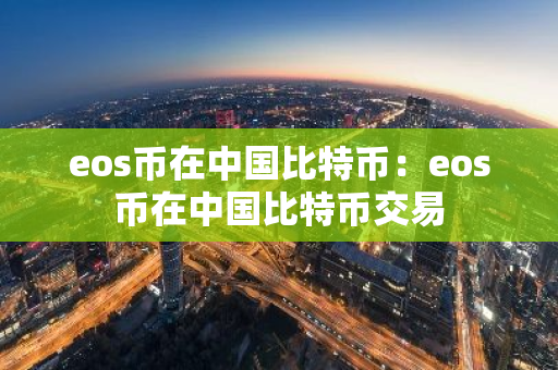 eos币在中国比特币：eos币在中国比特币交易