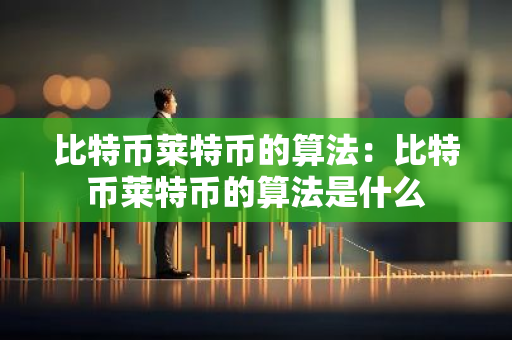 比特币莱特币的算法：比特币莱特币的算法是什么