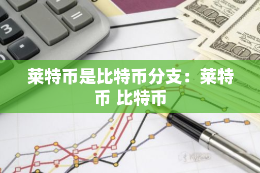 莱特币是比特币分支：莱特币 比特币-第1张图片-智财锋资讯网