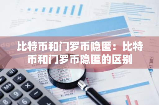 比特币和门罗币隐匿：比特币和门罗币隐匿的区别-第1张图片-智财锋资讯网