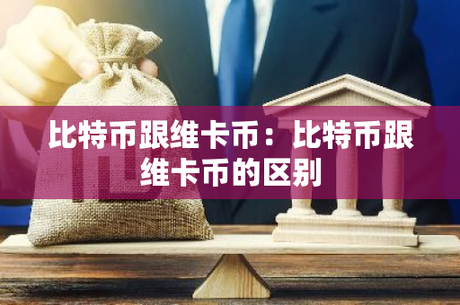 比特币跟维卡币：比特币跟维卡币的区别