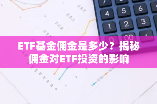 ETF基金佣金是多少？揭秘佣金对ETF投资的影响