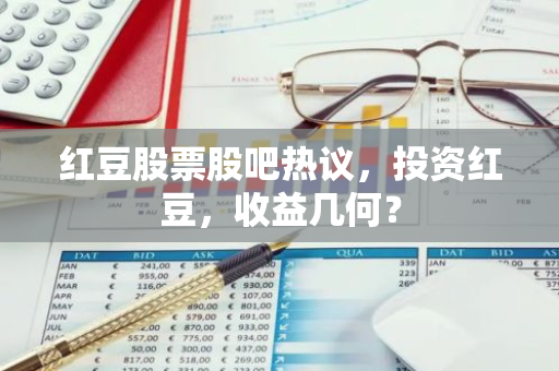 红豆股票股吧热议，投资红豆，收益几何？