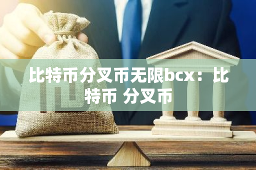 比特币分叉币无限bcx:比特币 分叉币-第1张图片-智财锋资讯网 比特币分叉币无限bcx:比特币 分叉币-第1张图片-智财锋资讯网