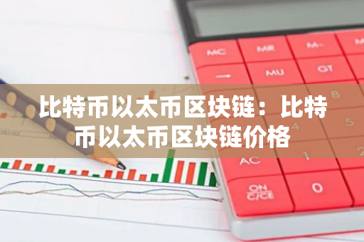 比特币以太币区块链：比特币以太币区块链价格-第1张图片-智财锋资讯网