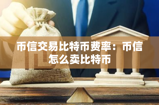 币信交易比特币费率：币信怎么卖比特币-第1张图片-智财锋资讯网
