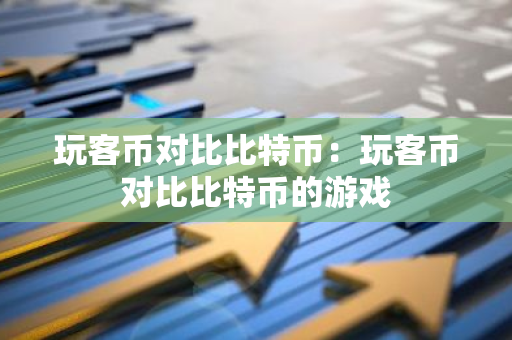 玩客币对比比特币：玩客币对比比特币的游戏-第1张图片-智财锋资讯网