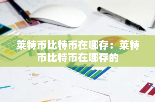 莱特币比特币在哪存：莱特币比特币在哪存的