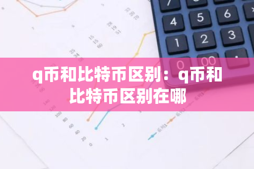 q币和比特币区别：q币和比特币区别在哪-第1张图片-智财锋资讯网