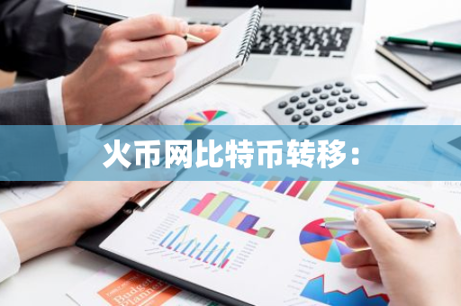 火币网比特币转移：-第1张图片-智财锋资讯网