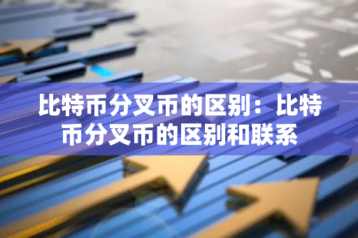 比特币分叉币的区别:比特币分叉币的区别和联系-第1张图片-智财锋资讯网 比特币分叉币的区别:比特币分叉币的区别和联系-第1张图片-智财锋资讯网