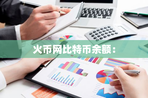 火币网比特币余额：-第1张图片-智财锋资讯网