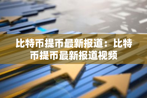 比特币提币最新报道:比特币提币最新报道视频-第1张图片-智财锋资讯网 比特币提币最新报道:比特币提币最新报道视频-第1张图片-智财锋资讯网