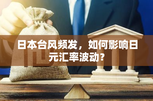 日本台风频发，如何影响日元汇率波动？