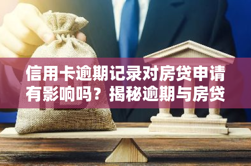 信用卡逾期记录对房贷申请有影响吗？揭秘逾期与房贷之间的关系