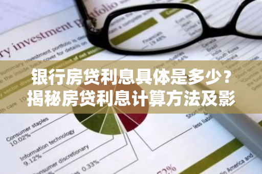 银行房贷利息具体是多少？揭秘房贷利息计算方法及影响因素