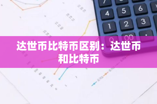 达世币比特币区别：达世币和比特币-第1张图片-智财锋资讯网