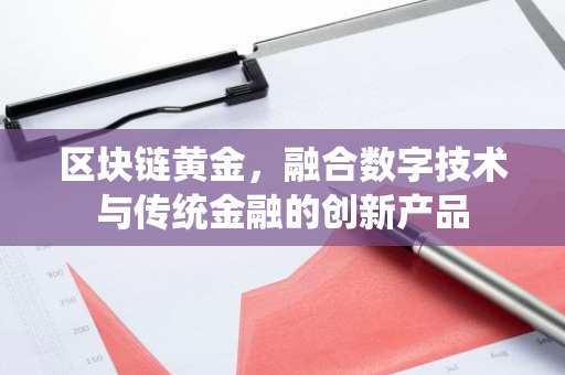 区块链黄金,融合数字技术与传统金融的创新产品-第1张图片-智财锋资讯网 区块链黄金,融合数字技术与传统金融的创新产品-第1张图片-智财锋资讯网