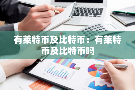 有莱特币及比特币：有莱特币及比特币吗